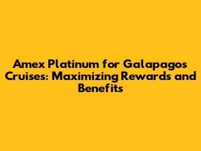 Amex Platinum for Galapagos Cruises: Maximizing Rewards and Benefits