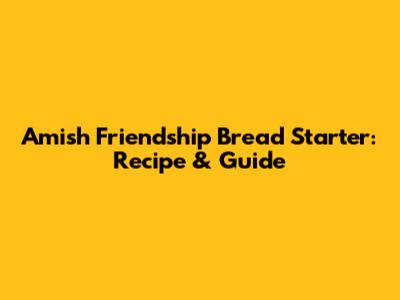 Amish Friendship Bread Starter: Recipe & Guide