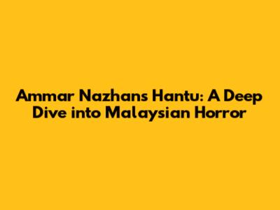 Ammar Nazhan's 'Hantu': A Deep Dive into Malaysian Horror