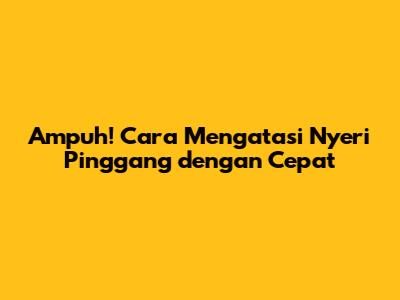 Ampuh! Cara Mengatasi Nyeri Pinggang dengan Cepat