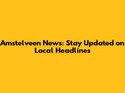 Amstelveen News: Stay Updated on Local Headlines