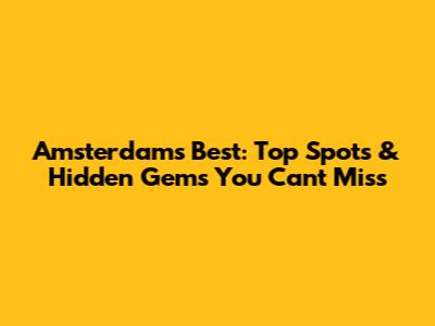Amsterdam's Best: Top Spots & Hidden Gems You Can't Miss