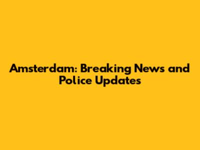 Amsterdam: Breaking News and Police Updates