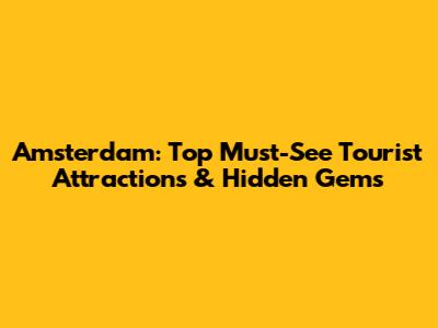 Amsterdam: Top Must-See Tourist Attractions & Hidden Gems