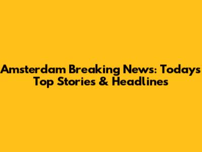 Amsterdam Breaking News: Today's Top Stories & Headlines