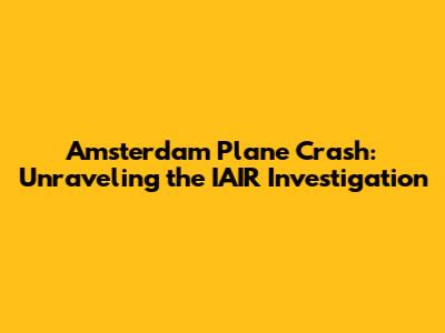 Amsterdam Plane Crash: Unraveling the IAIR Investigation
