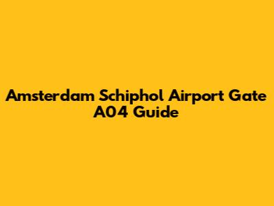 Amsterdam Schiphol Airport Gate A04 Guide