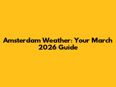 Amsterdam Weather: Your March 2026 Guide