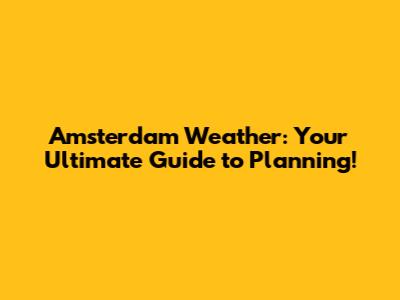 Amsterdam Weather: Your Ultimate Guide to Planning!