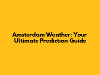 Amsterdam Weather: Your Ultimate Prediction Guide