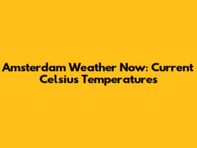 Amsterdam Weather Now: Current Celsius Temperatures