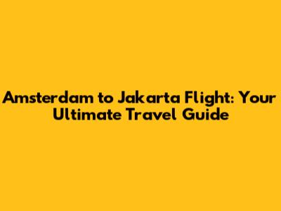 Amsterdam to Jakarta Flight: Your Ultimate Travel Guide
