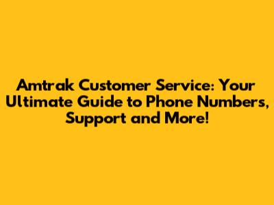 Amtrak Customer Service: Your Ultimate Guide to Phone Numbers, Support and More!