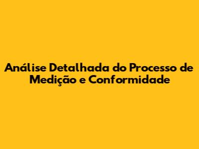 Análise Detalhada do Processo de Medição e Conformidade