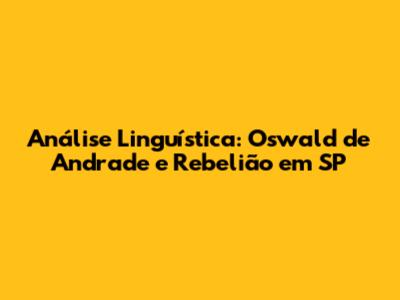 Análise Linguística: Oswald de Andrade e Rebelião em SP