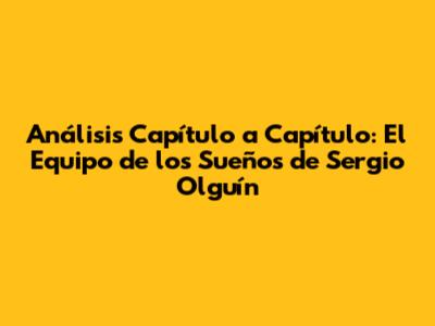 Análisis Capítulo a Capítulo: El Equipo de los Sueños de Sergio Olguín