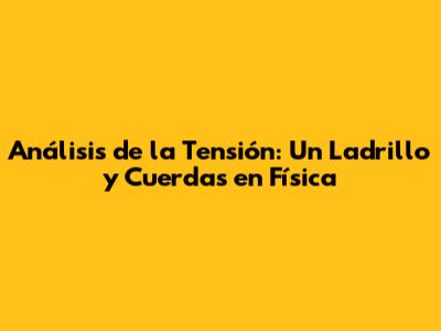 Análisis de la Tensión: Un Ladrillo y Cuerdas en Física