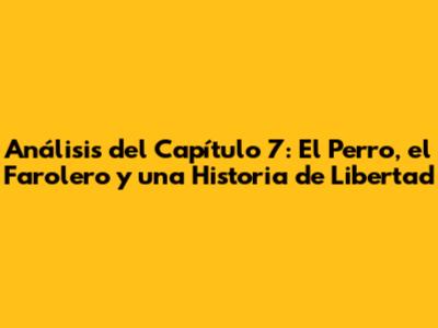 Análisis del Capítulo 7: 'El Perro, el Farolero y una Historia de Libertad'