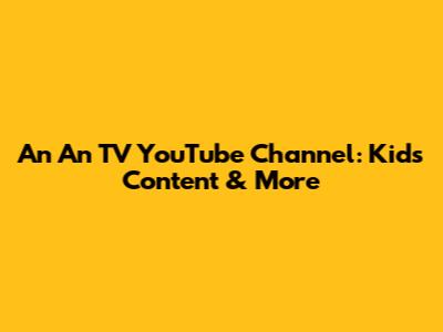 An An TV YouTube Channel: Kids' Content & More