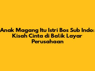 Anak Magang Itu Istri Bos Sub Indo: Kisah Cinta di Balik Layar Perusahaan