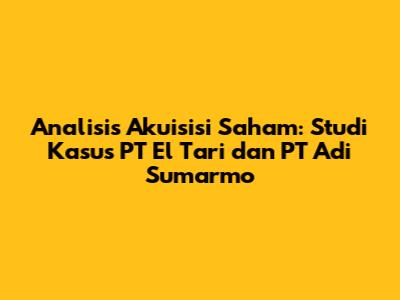 Analisis Akuisisi Saham: Studi Kasus PT El Tari dan PT Adi Sumarmo