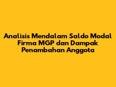 Analisis Mendalam Saldo Modal Firma MGP dan Dampak Penambahan Anggota
