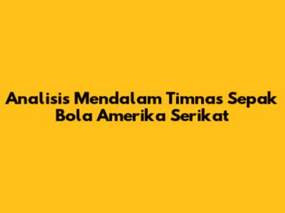 Analisis Mendalam Timnas Sepak Bola Amerika Serikat