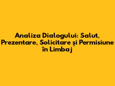 Analiza Dialogului: Salut, Prezentare, Solicitare și Permisiune în Limbaj
