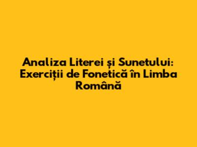Analiza Literei și Sunetului: Exerciții de Fonetică în Limba Română