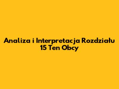 Analiza i Interpretacja Rozdziału 15 "Ten Obcy"