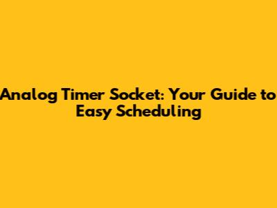 Analog Timer Socket: Your Guide to Easy Scheduling