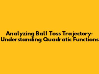 Analyzing Ball Toss Trajectory: Understanding Quadratic Functions