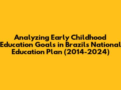 Analyzing Early Childhood Education Goals in Brazil's National Education Plan (2014-2024)