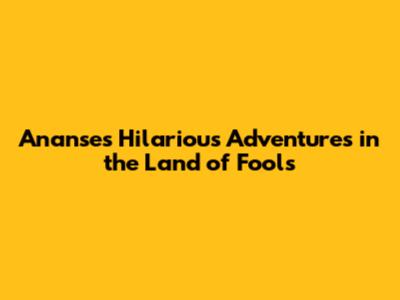 Ananse's Hilarious Adventures in the Land of Fools