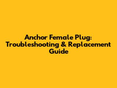 Anchor Female Plug: Troubleshooting & Replacement Guide