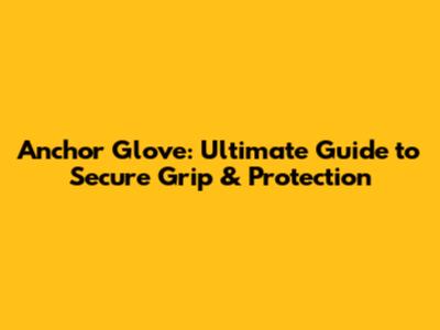 Anchor Glove: Ultimate Guide to Secure Grip & Protection