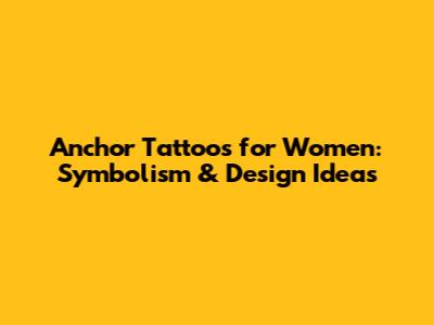 Anchor Tattoos for Women: Symbolism & Design Ideas