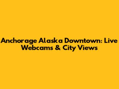Anchorage Alaska Downtown: Live Webcams & City Views