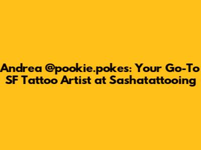 Andrea @pookie.pokes: Your Go-To SF Tattoo Artist at Sashatattooing