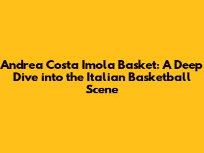Andrea Costa Imola Basket: A Deep Dive into the Italian Basketball Scene