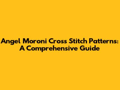 Angel Moroni Cross Stitch Patterns: A Comprehensive Guide