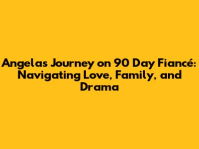 Angela's Journey on 90 Day Fiancé: Navigating Love, Family, and Drama