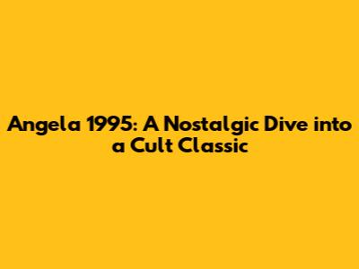 Angela 1995: A Nostalgic Dive into a Cult Classic