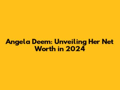 Angela Deem: Unveiling Her Net Worth in 2024