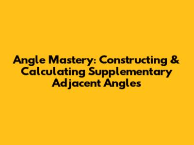 Angle Mastery: Constructing & Calculating Supplementary Adjacent Angles