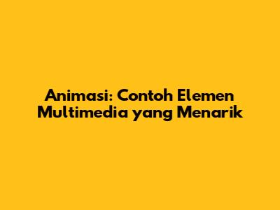 Animasi: Contoh Elemen Multimedia yang Menarik