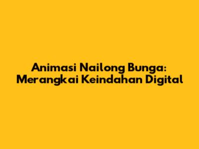 Animasi Nailong Bunga: Merangkai Keindahan Digital