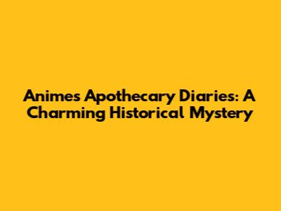 Anime's Apothecary Diaries: A Charming Historical Mystery
