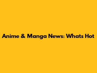 Anime & Manga News: What's Hot