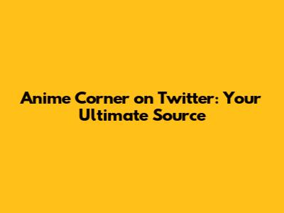 Anime Corner on Twitter: Your Ultimate Source